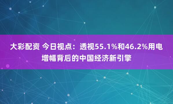 大彩配资 今日视点：透视55.1%和46.2%用电增幅背后的中国经济新引擎
