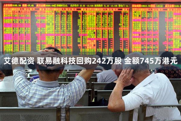 艾德配资 联易融科技回购242万股 金额745万港元