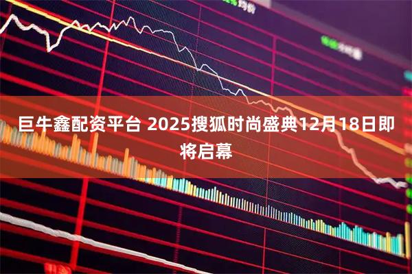 巨牛鑫配资平台 2025搜狐时尚盛典12月18日即将启幕