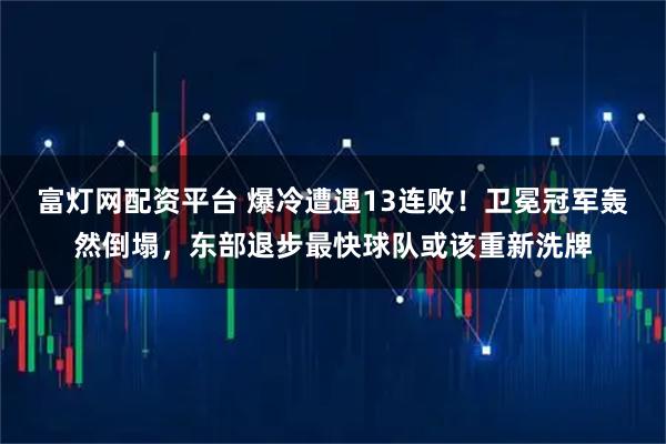 富灯网配资平台 爆冷遭遇13连败！卫冕冠军轰然倒塌，东部退步最快球队或该重新洗牌
