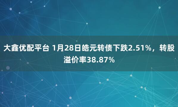 大鑫优配平台 1月28日皓元转债下跌2.51%，转股溢价率38.87%