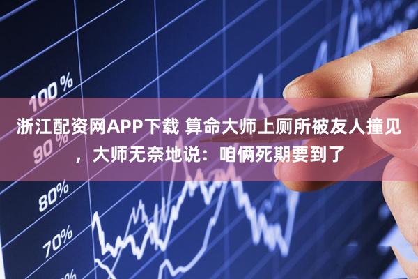浙江配资网APP下载 算命大师上厕所被友人撞见，大师无奈地说：咱俩死期要到了