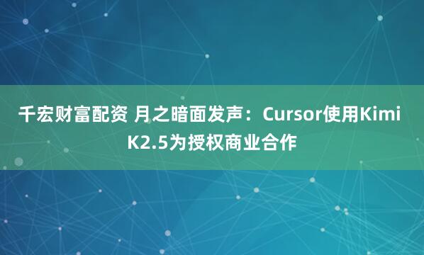 千宏财富配资 月之暗面发声:Cursor使用Kimi K2.5为授权商业合作